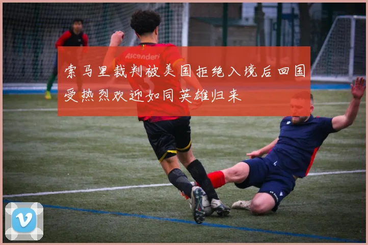 索马里裁判被美国拒绝入境后回国受热烈欢迎如同英雄归来