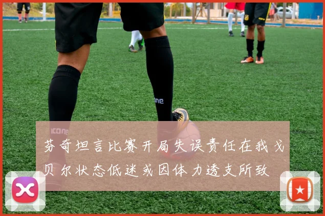 芬奇坦言比赛开局失误责任在我戈贝尔状态低迷或因体力透支所致