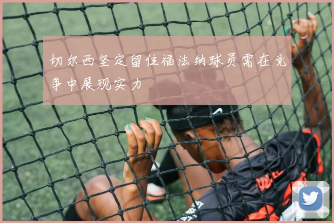 切尔西坚定留住福法纳球员需在竞争中展现实力