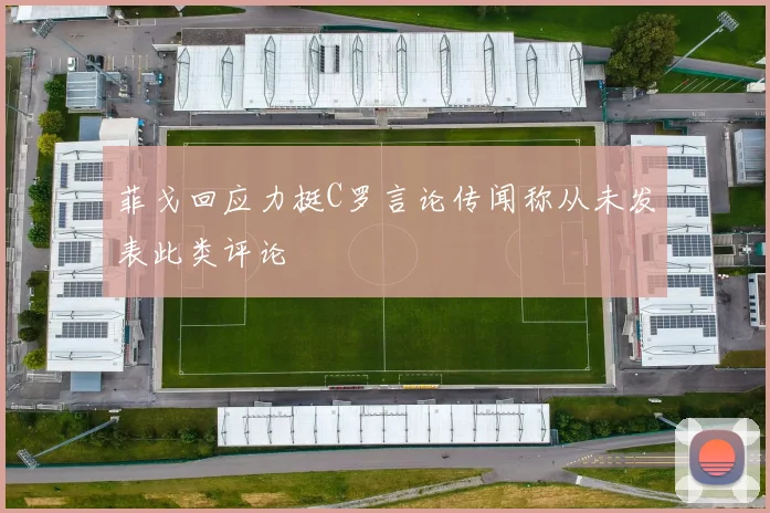 菲戈回应力挺C罗言论传闻称从未发表此类评论