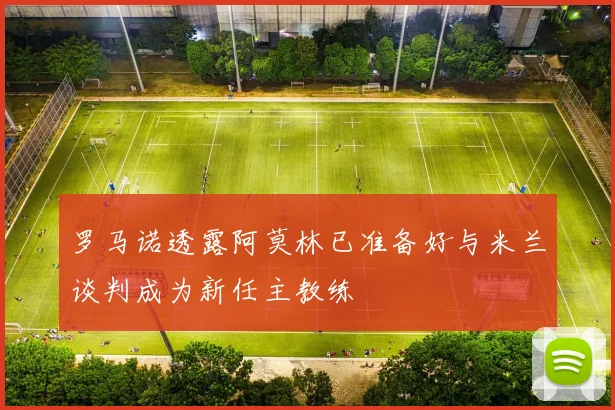 罗马诺透露阿莫林已准备好与米兰谈判成为新任主教练