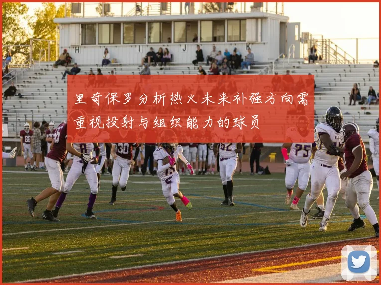 里奇保罗分析热火未来补强方向需重视投射与组织能力的球员