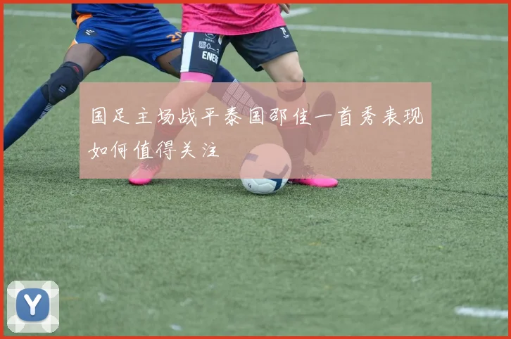 国足主场战平泰国邵佳一首秀表现如何值得关注