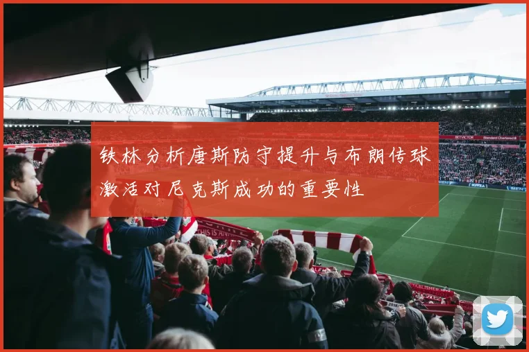 铁林分析唐斯防守提升与布朗传球激活对尼克斯成功的重要性